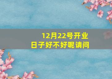 12月22号开业日子好不好呢请问