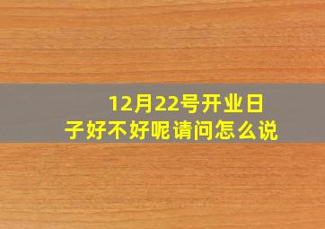 12月22号开业日子好不好呢请问怎么说