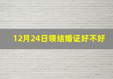 12月24日领结婚证好不好