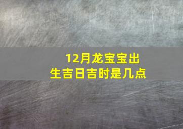 12月龙宝宝出生吉日吉时是几点