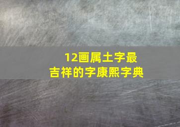 12画属土字最吉祥的字康熙字典