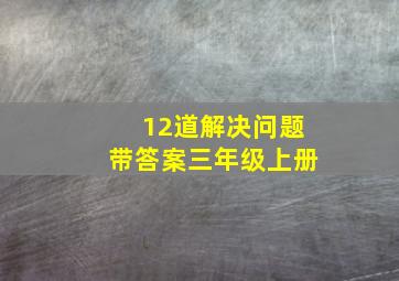 12道解决问题带答案三年级上册