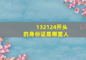 132124开头的身份证是哪里人