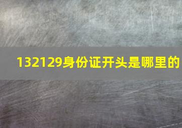 132129身份证开头是哪里的