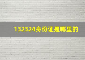 132324身份证是哪里的