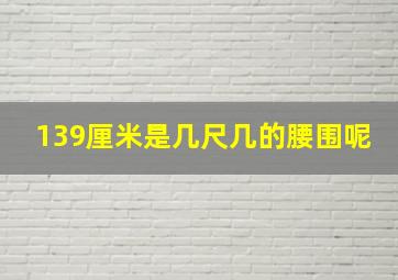 139厘米是几尺几的腰围呢