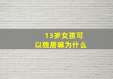 13岁女孩可以独居嘛为什么