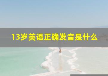 13岁英语正确发音是什么