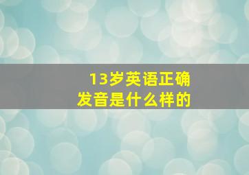 13岁英语正确发音是什么样的