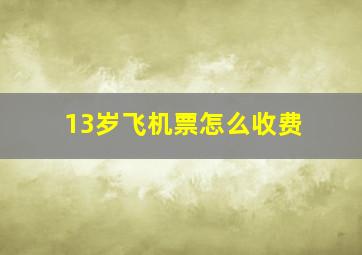 13岁飞机票怎么收费