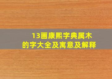 13画康熙字典属木的字大全及寓意及解释