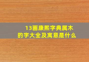 13画康熙字典属木的字大全及寓意是什么