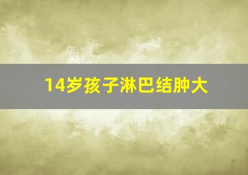 14岁孩子淋巴结肿大