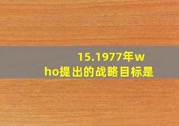 15.1977年who提出的战略目标是