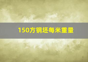 150方钢坯每米重量