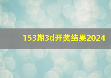 153期3d开奖结果2024