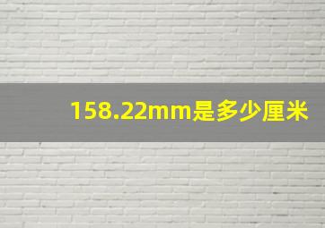 158.22mm是多少厘米