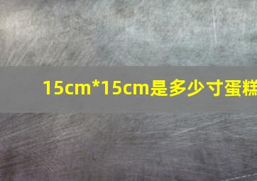 15cm*15cm是多少寸蛋糕