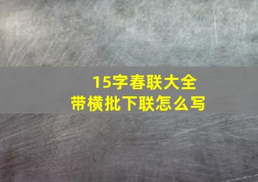 15字春联大全带横批下联怎么写