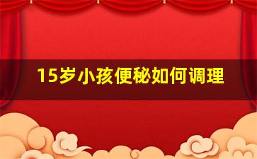 15岁小孩便秘如何调理