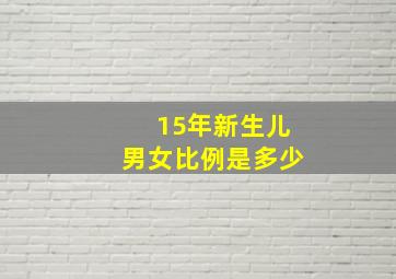 15年新生儿男女比例是多少