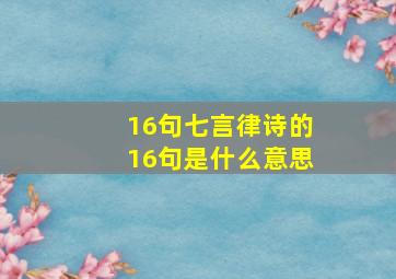 16句七言律诗的16句是什么意思