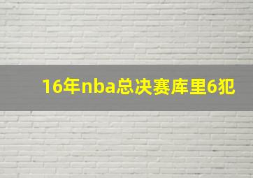 16年nba总决赛库里6犯