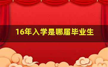 16年入学是哪届毕业生