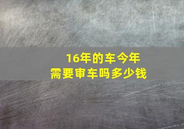 16年的车今年需要审车吗多少钱