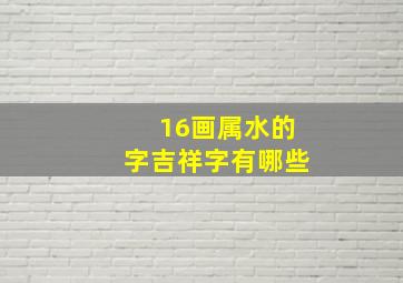 16画属水的字吉祥字有哪些