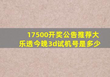 17500开奖公告推荐大乐透今晚3d试机号是多少