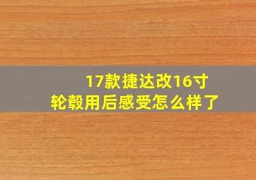 17款捷达改16寸轮毂用后感受怎么样了