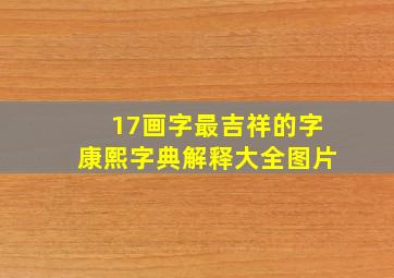 17画字最吉祥的字康熙字典解释大全图片