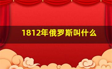 1812年俄罗斯叫什么