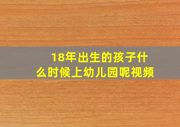 18年出生的孩子什么时候上幼儿园呢视频