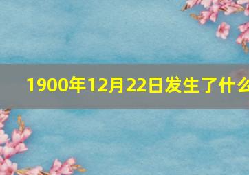 1900年12月22日发生了什么