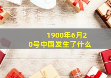 1900年6月20号中国发生了什么