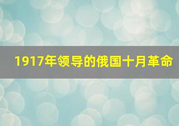 1917年领导的俄国十月革命