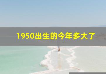 1950出生的今年多大了