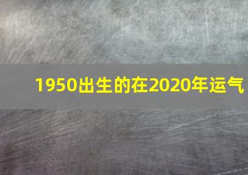 1950出生的在2020年运气