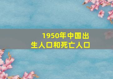 1950年中国出生人口和死亡人口