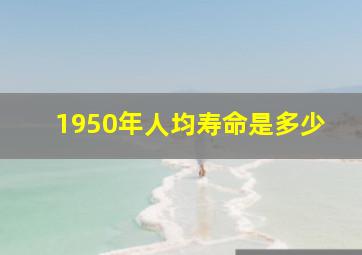 1950年人均寿命是多少