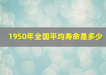 1950年全国平均寿命是多少