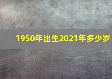 1950年出生2021年多少岁