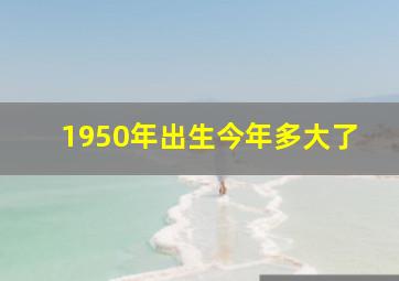 1950年出生今年多大了