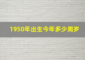 1950年出生今年多少周岁