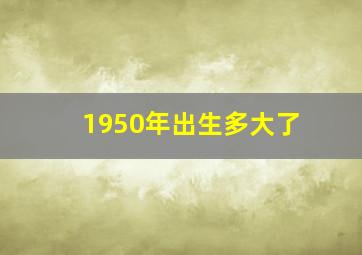 1950年出生多大了