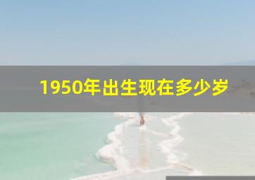 1950年出生现在多少岁