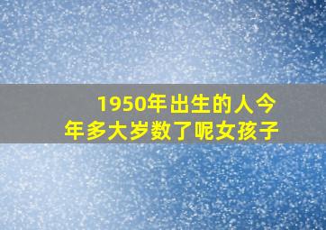 1950年出生的人今年多大岁数了呢女孩子