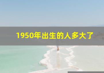 1950年出生的人多大了